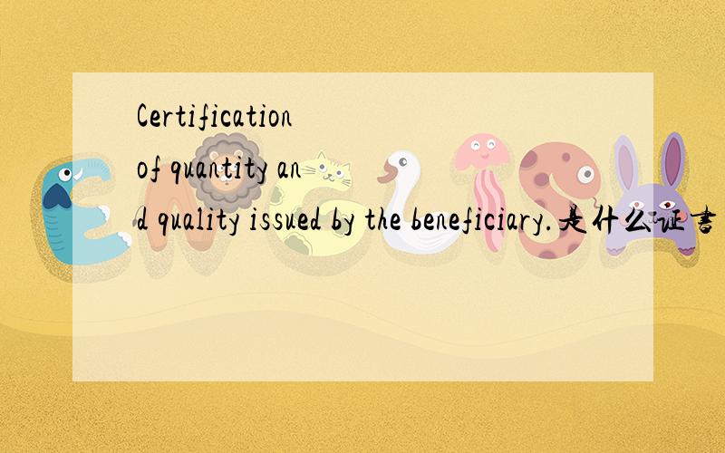 Certification of quantity and quality issued by the beneficiary.是什么证书