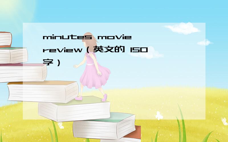 minutes movie review（英文的 150字）