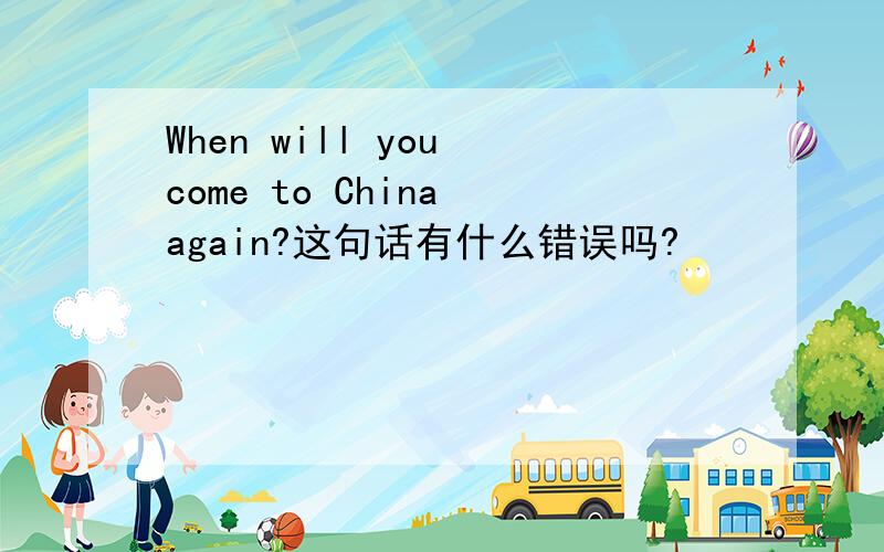 When will you come to China again?这句话有什么错误吗?
