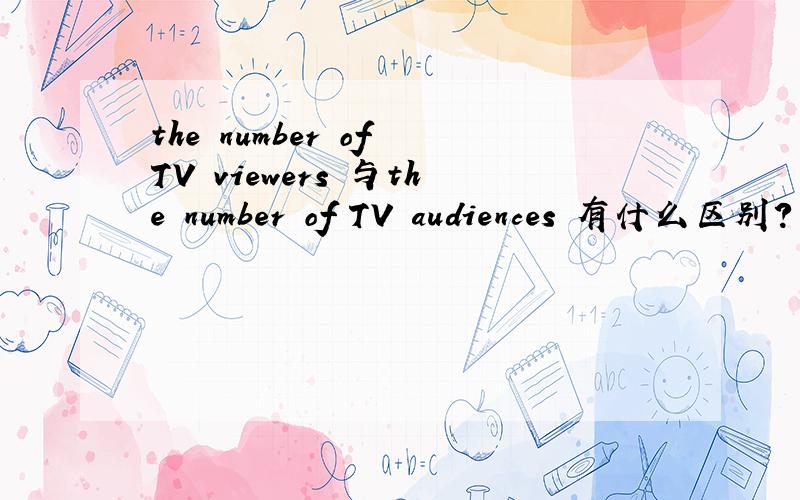 the number of TV viewers 与the number of TV audiences 有什么区别?