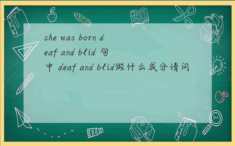she was born deaf and blid 句中 deaf and blid做什么成分请问