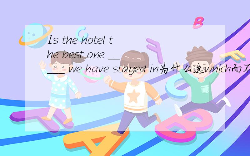 Is the hotel the best one _____ we have stayed in为什么选which而不是that