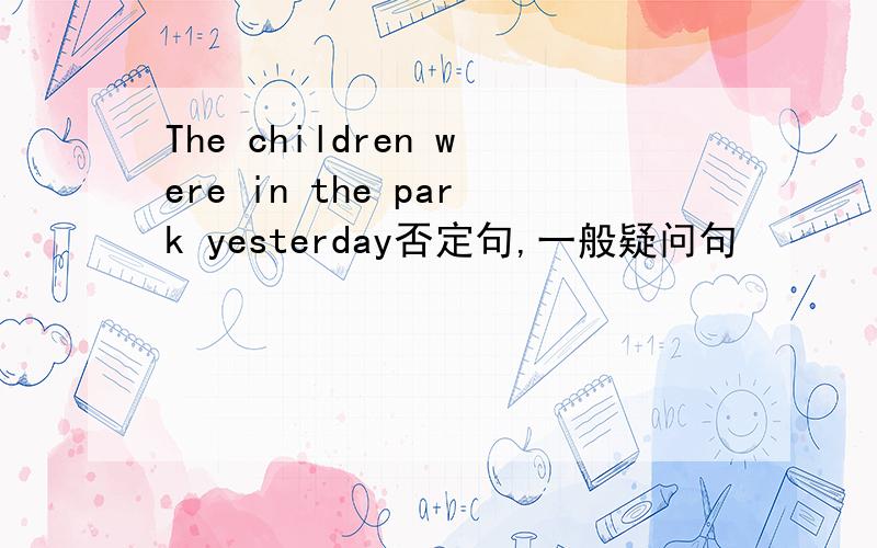 The children were in the park yesterday否定句,一般疑问句