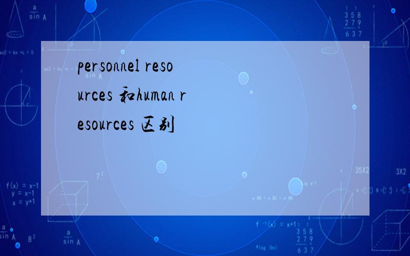 personnel resources 和human resources 区别