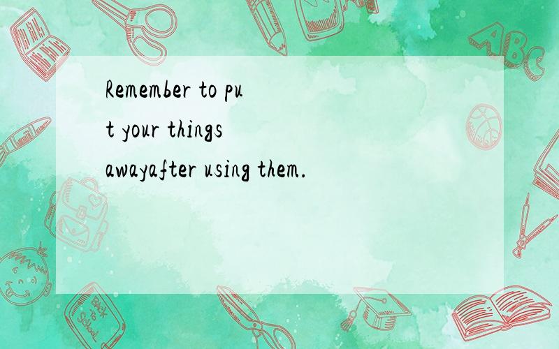 Remember to put your things awayafter using them.