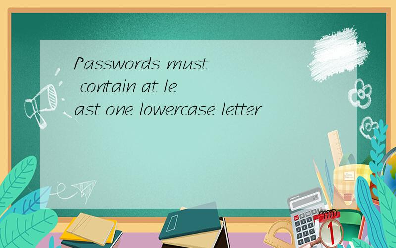 Passwords must contain at least one lowercase letter