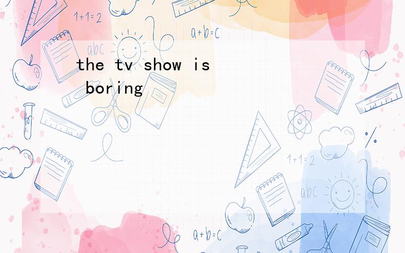the tv show is boring