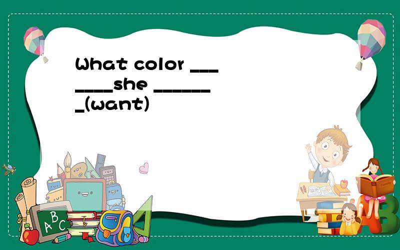 What color _______she _______(want)