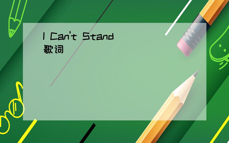 I Can't Stand 歌词