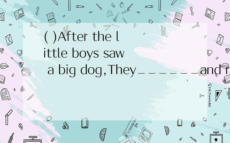 ( )After the little boys saw a big dog,They______and ran away.A.cried out B.cryed out C.shout out