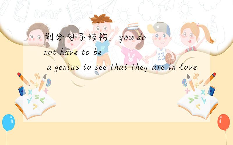 划分句子结构：you do not have to be a genius to see that they are in love
