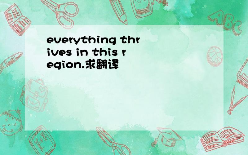 everything thrives in this region.求翻译