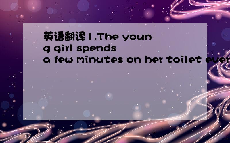 英语翻译1.The young girl spends a few minutes on her toilet every day._________________________________________________2.He made a hasty( 匆忙的）toilet for dinner.__________________________________3.She performrd a grand toilet as if for a b