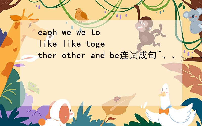 each we we to like like together other and be连词成句~、、、、、