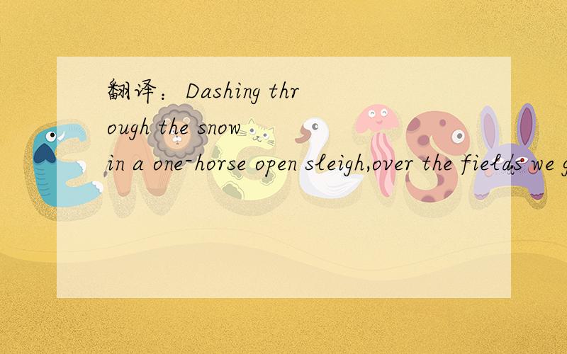 翻译：Dashing through the snow in a one-horse open sleigh,over the fields we go .