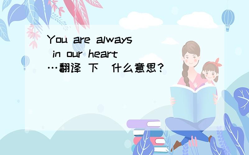 You are always in our heart …翻译 下  什么意思？