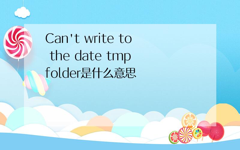 Can't write to the date tmp folder是什么意思