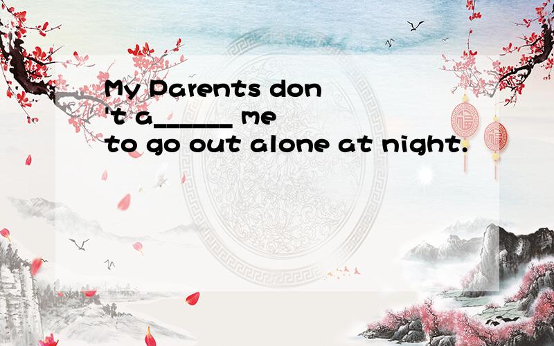 My Parents don't a______ me to go out alone at night.