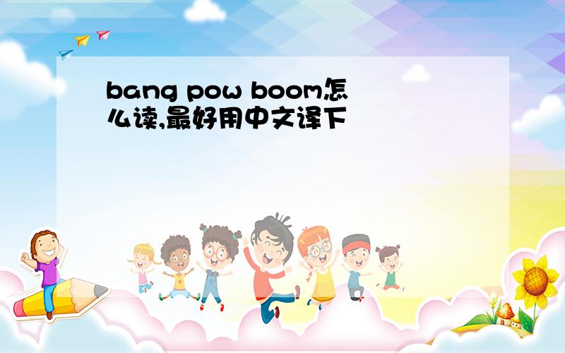 bang pow boom怎么读,最好用中文译下