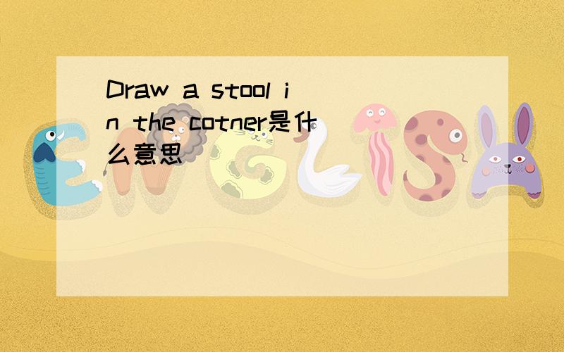 Draw a stool in the cotner是什么意思