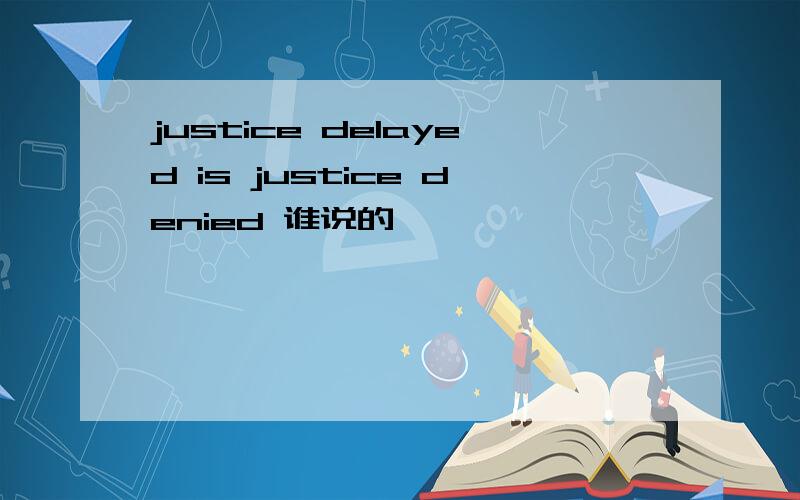 justice delayed is justice denied 谁说的