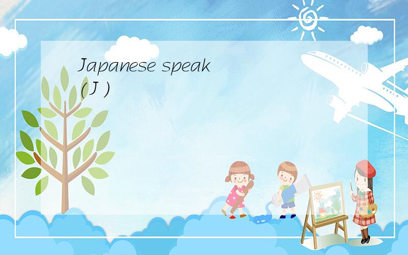 Japanese speak(J ）