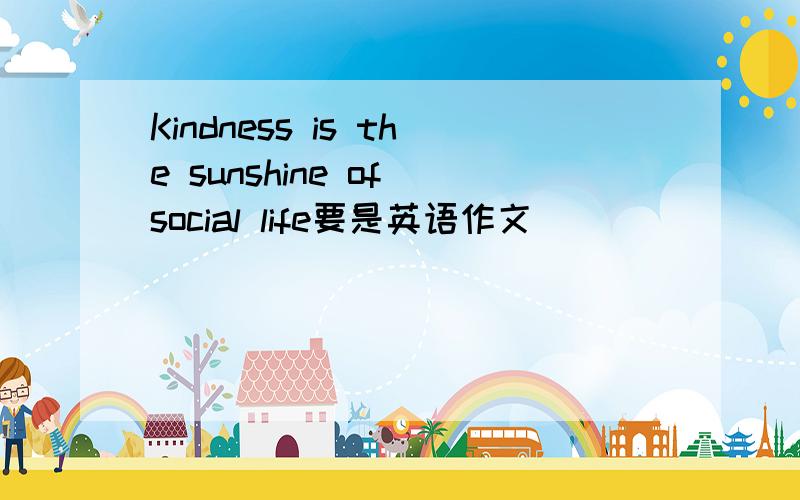 Kindness is the sunshine of social life要是英语作文