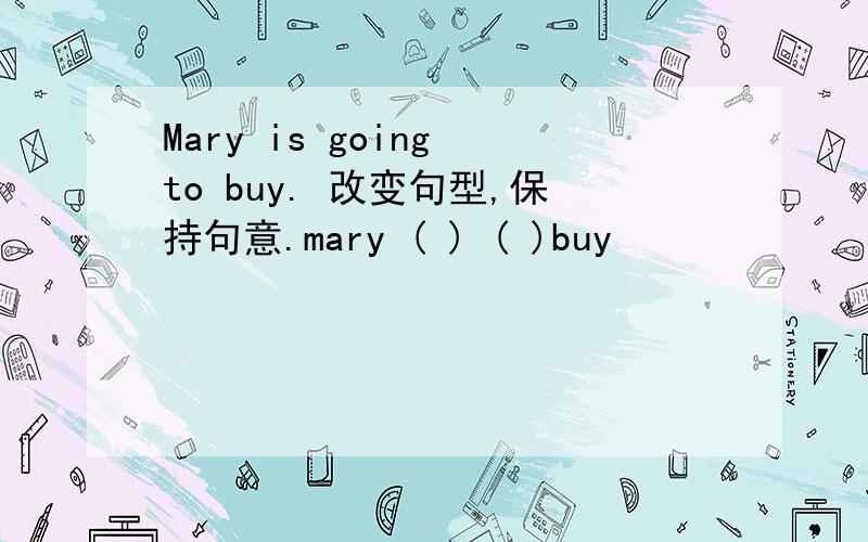 Mary is going to buy. 改变句型,保持句意.mary ( ) ( )buy