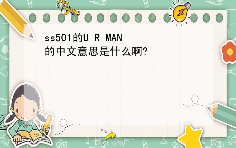 ss501的U R MAN 的中文意思是什么啊?