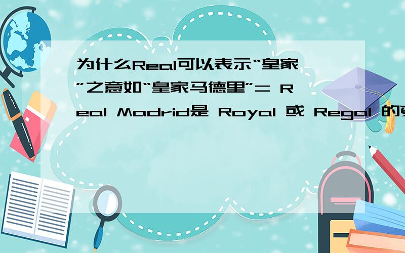 为什么Real可以表示“皇家”之意如“皇家马德里”= Real Madrid是 Royal 或 Regal 的变体么?