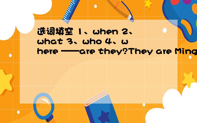 选词填空 1、when 2、what 3、who 4、where ——are they?They are Mingming’ s grandparnts