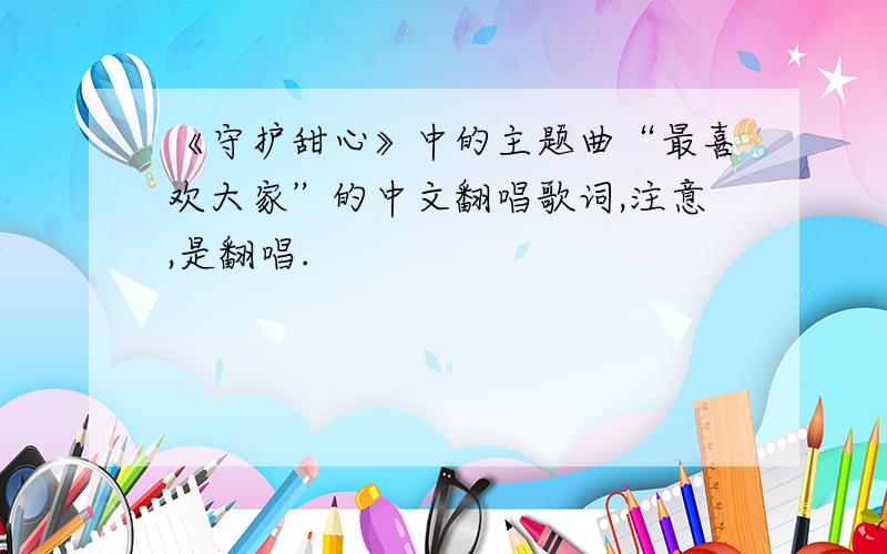 《守护甜心》中的主题曲“最喜欢大家”的中文翻唱歌词,注意,是翻唱.