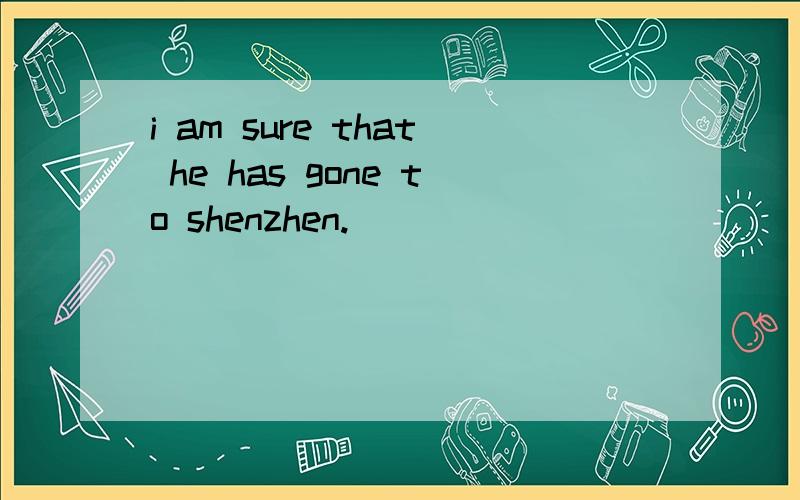 i am sure that he has gone to shenzhen.