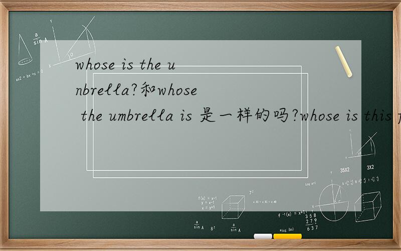 whose is the unbrella?和whose the umbrella is 是一样的吗?whose is this fork 同义句是whose this fork
