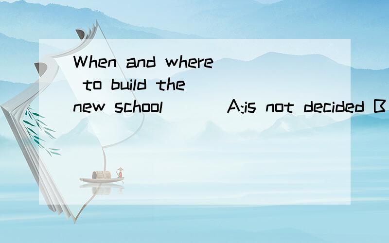 When and where to build the new school ( ) A:is not decided B has not been decided答案和解释区别为什么选择A 而不选择选b