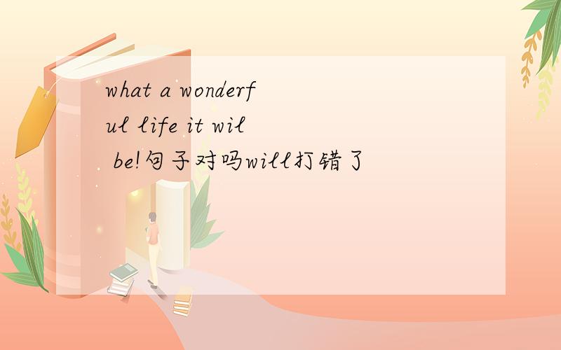 what a wonderful life it wil be!句子对吗will打错了
