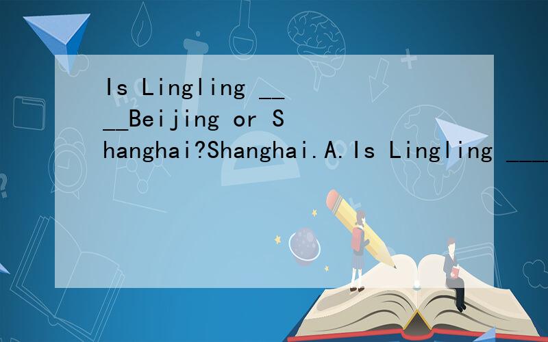 Is Lingling ____Beijing or Shanghai?Shanghai.A.Is Lingling ____Beijing or Shanghai?Shanghai.A.come fromeB.comes fromC.fromD.be from为什么选C?