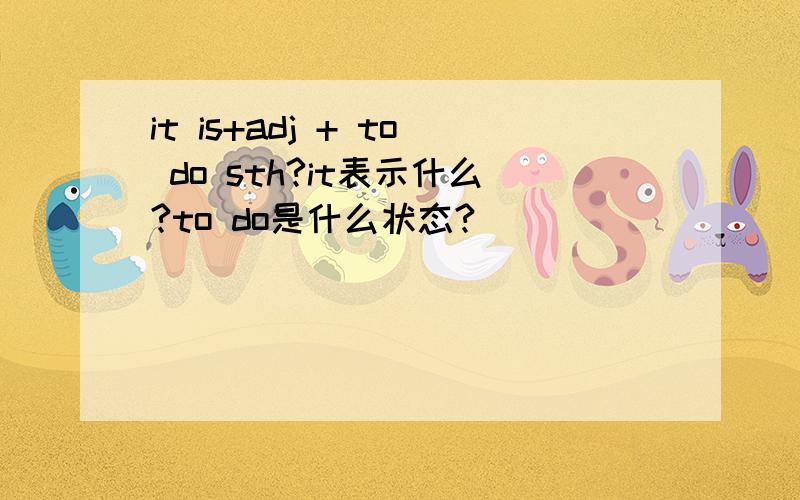 it is+adj + to do sth?it表示什么?to do是什么状态?