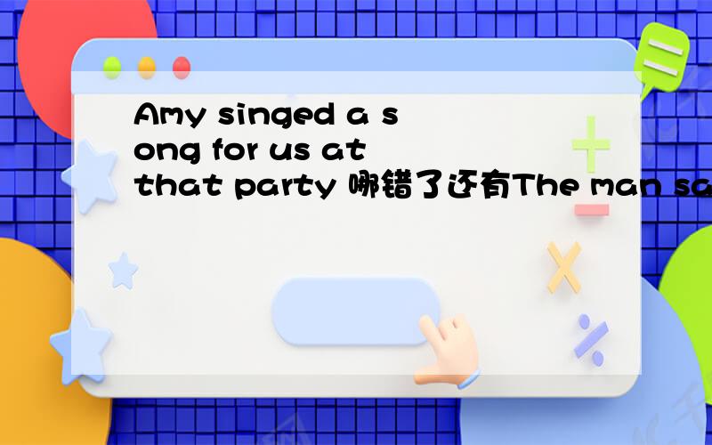 Amy singed a song for us at that party 哪错了还有The man saw the bag until it was late