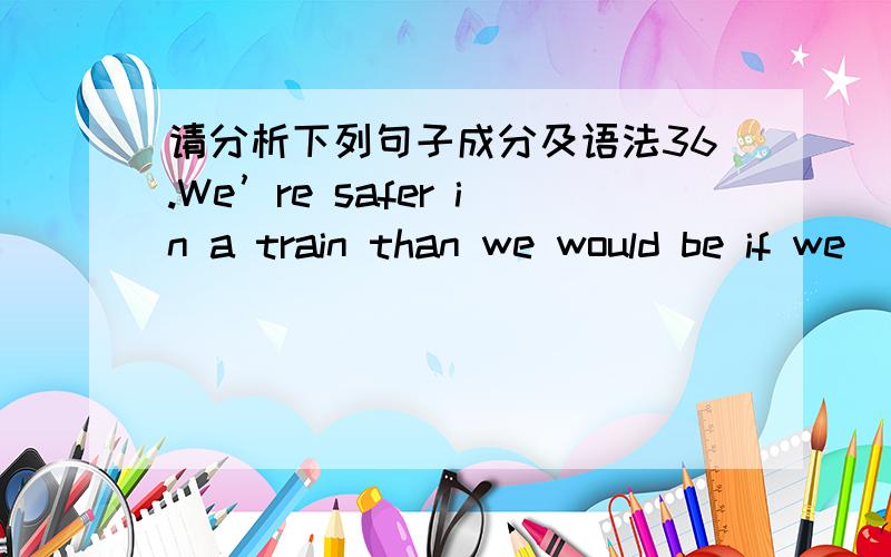 请分析下列句子成分及语法36.We’re safer in a train than we would be if we ______ any other way.a.traveled b.had traveled c.travel d.have traveled
