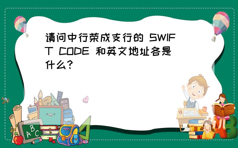 请问中行荣成支行的 SWIFT CODE 和英文地址各是什么?