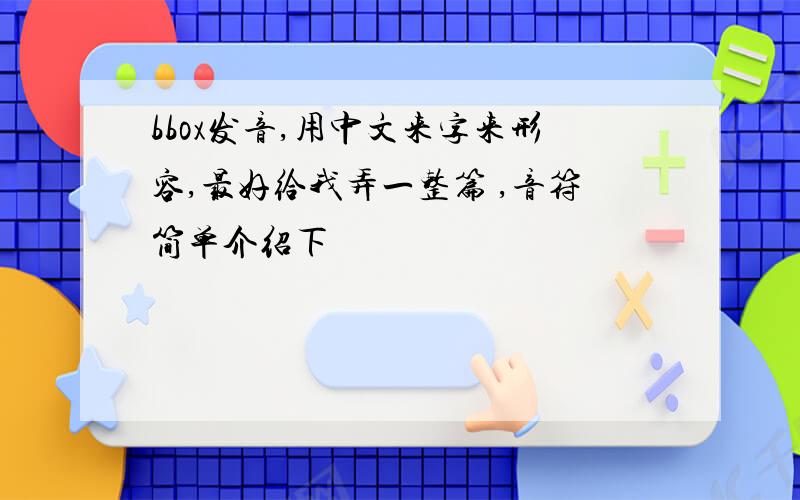 bbox发音,用中文来字来形容,最好给我弄一整篇 ,音符简单介绍下