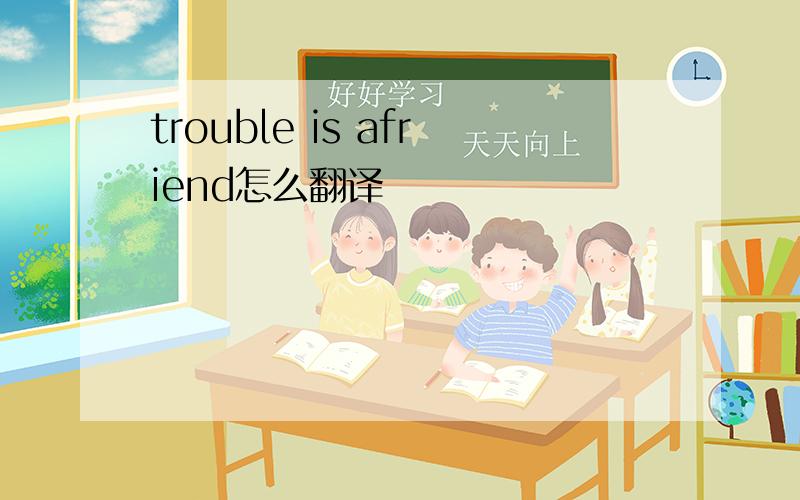 trouble is afriend怎么翻译
