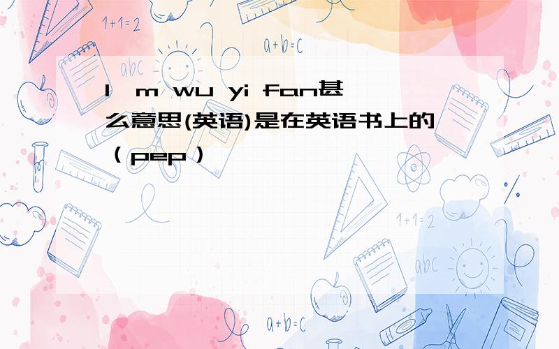 l,m wu yi fan甚么意思(英语)是在英语书上的（pep）