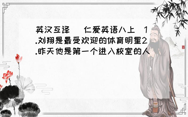 英汉互译 （仁爱英语八上）1.刘翔是最受欢迎的体育明星2.昨天他是第一个进入校室的人