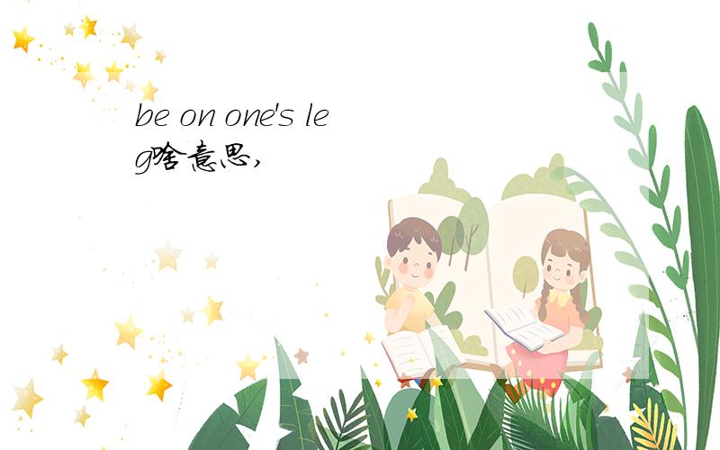 be on one's leg啥意思,