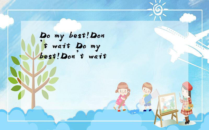 Do my best!Don't wait Do my best!Don't wait