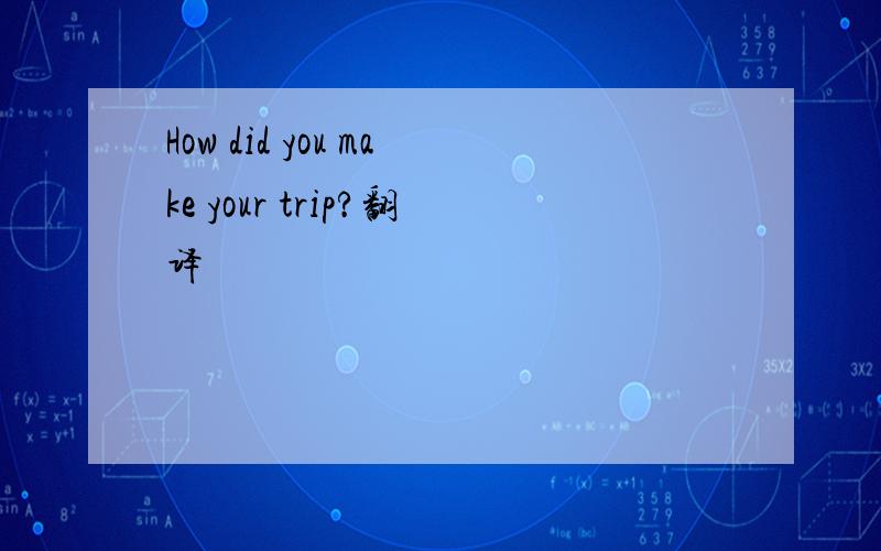 How did you make your trip?翻译