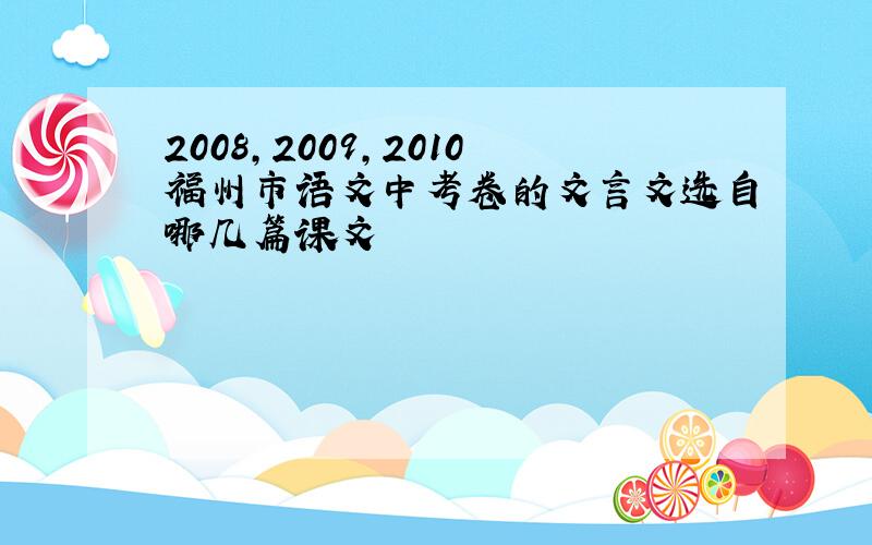 2008,2009,2010福州市语文中考卷的文言文选自哪几篇课文