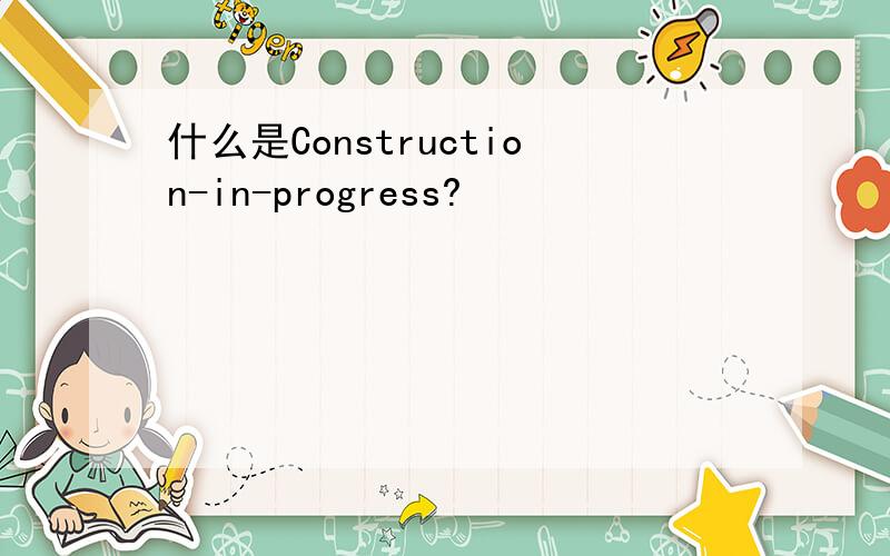 什么是Construction-in-progress?